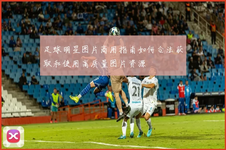 足球明星图片商用指南如何合法获取和使用高质量图片资源