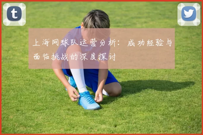 上海网球队运营分析：成功经验与面临挑战的深度探讨