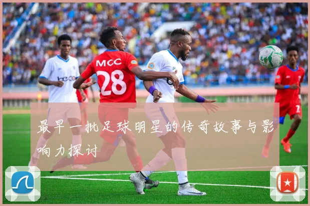 最早一批足球明星的传奇故事与影响力探讨