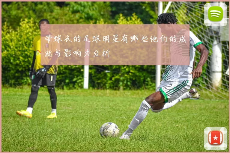 带球衣的足球明星有哪些他们的成就与影响力分析