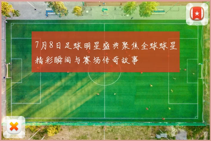 7月8日足球明星盛典聚焦全球球星精彩瞬间与赛场传奇故事