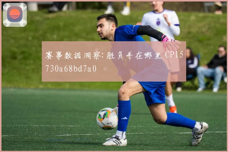 赛事数据洞察:胜负手在哪里 CP15730a68bd7a0