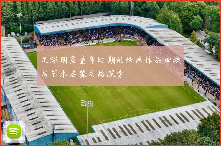 足球明星童年时期的绘画作品回顾与艺术启蒙之路探索