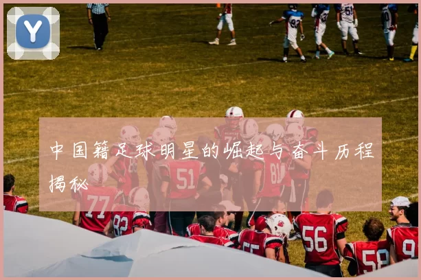 中国籍足球明星的崛起与奋斗历程揭秘