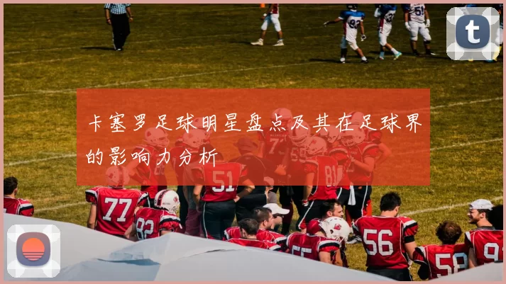 卡塞罗足球明星盘点及其在足球界的影响力分析