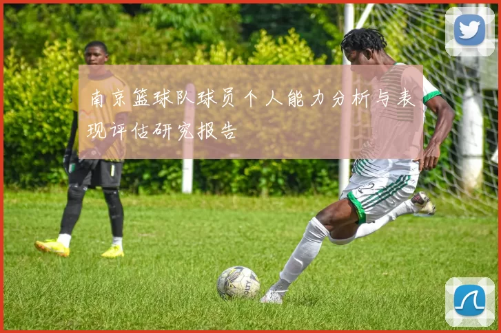 南京篮球队球员个人能力分析与表现评估研究报告