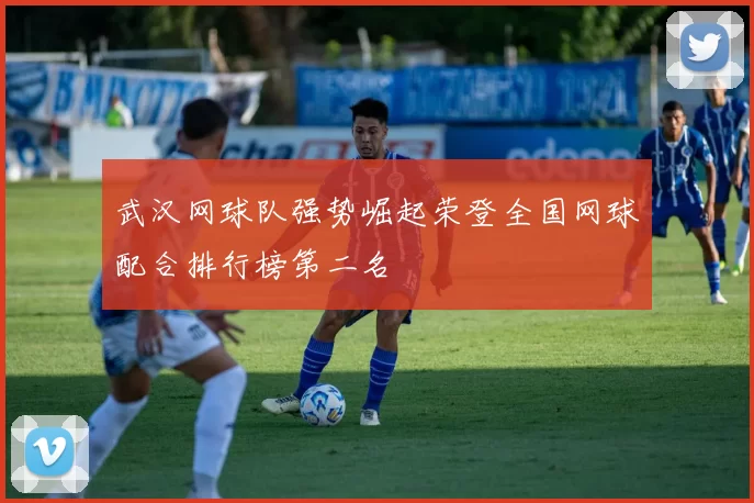 武汉网球队强势崛起荣登全国网球配合排行榜第二名