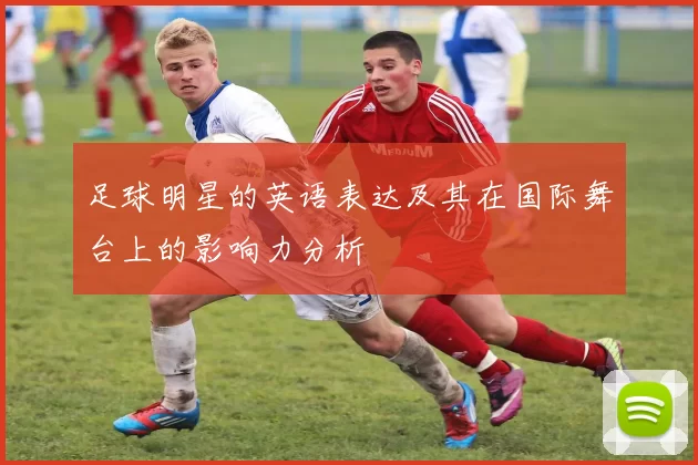 足球明星的英语表达及其在国际舞台上的影响力分析