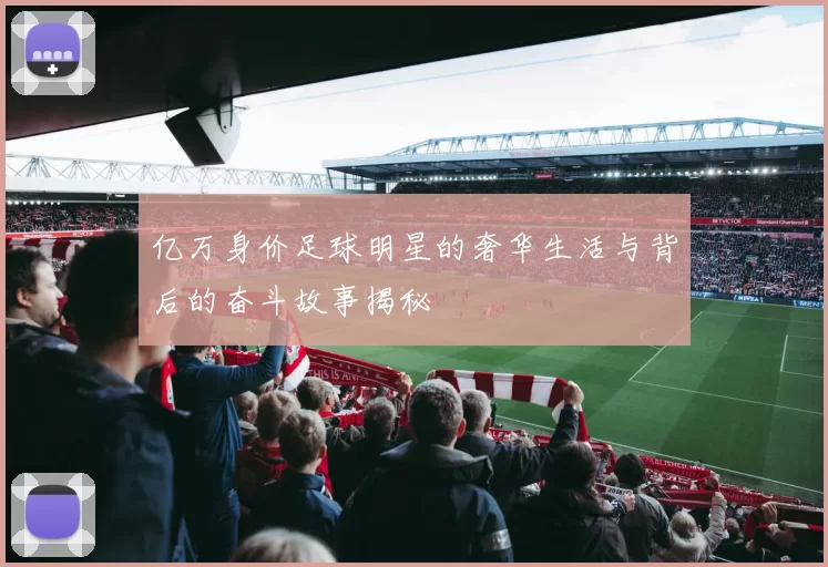 亿万身价足球明星的奢华生活与背后的奋斗故事揭秘