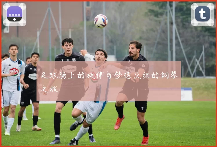 足球场上的旋律与梦想交织的钢琴之旅
