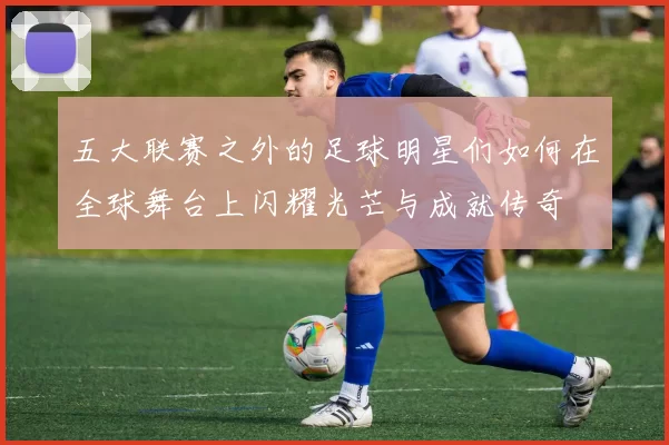 五大联赛之外的足球明星们如何在全球舞台上闪耀光芒与成就传奇