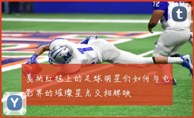 戛纳红毯上的足球明星们如何与电影界的璀璨星光交相辉映