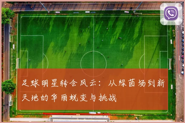 足球明星转会风云：从绿茵场到新天地的华丽蜕变与挑战