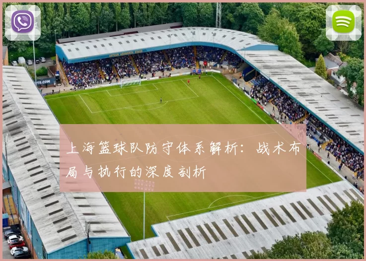 上海篮球队防守体系解析：战术布局与执行的深度剖析