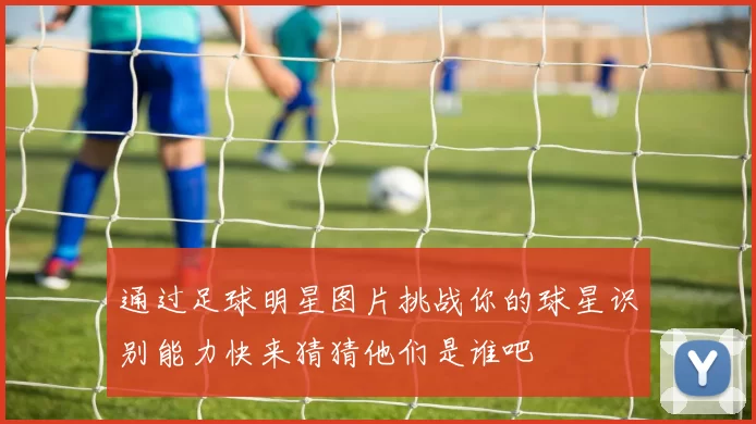 通过足球明星图片挑战你的球星识别能力快来猜猜他们是谁吧