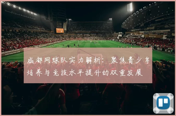 成都网球队实力解析：聚焦青少年培养与竞技水平提升的双重发展