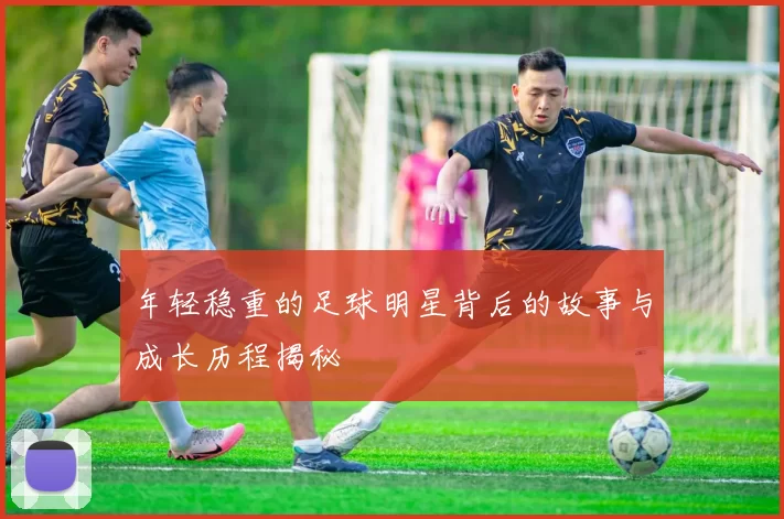 年轻稳重的足球明星背后的故事与成长历程揭秘