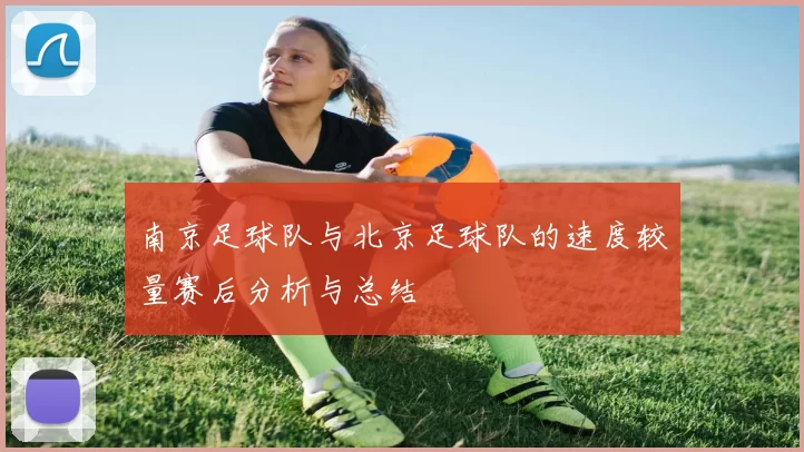 南京足球队与北京足球队的速度较量赛后分析与总结