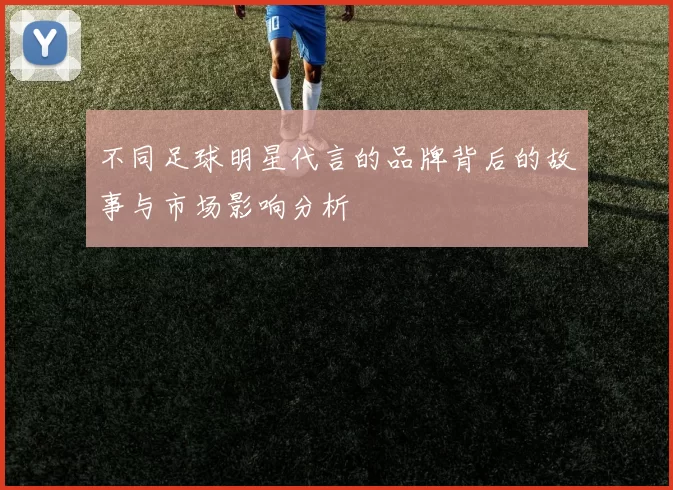 不同足球明星代言的品牌背后的故事与市场影响分析