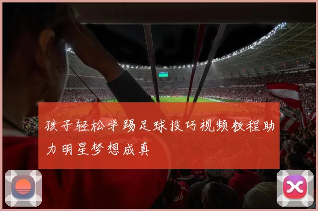 孩子轻松学踢足球技巧视频教程助力明星梦想成真