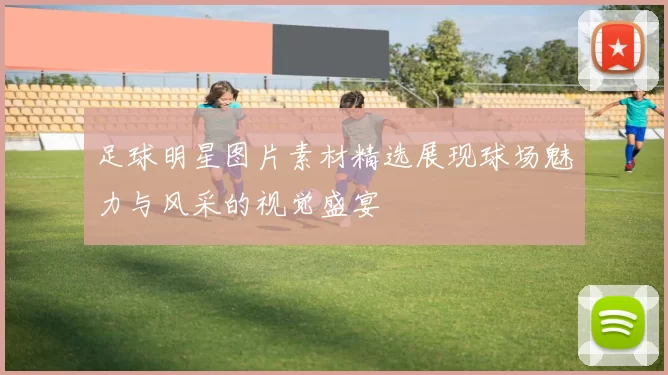 足球明星图片素材精选展现球场魅力与风采的视觉盛宴