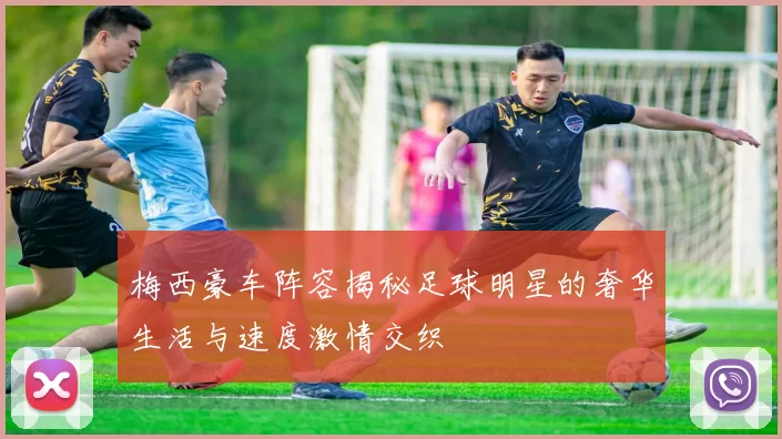 梅西豪车阵容揭秘足球明星的奢华生活与速度激情交织