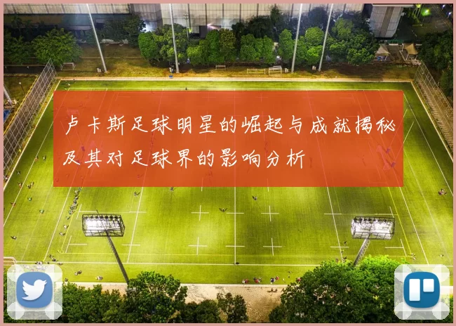 卢卡斯足球明星的崛起与成就揭秘及其对足球界的影响分析
