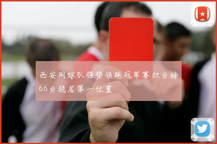 西安网球队强势领跑冠军赛积分榜66分稳居第一位置